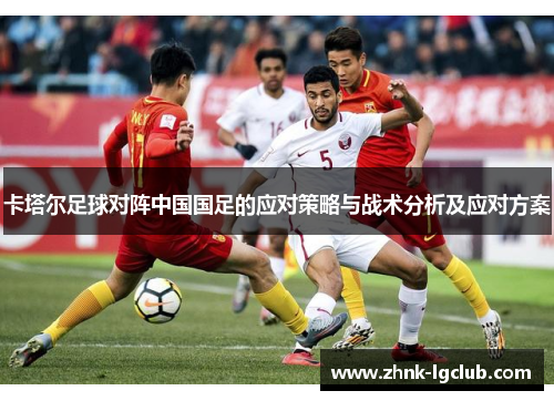 卡塔尔足球对阵中国国足的应对策略与战术分析及应对方案