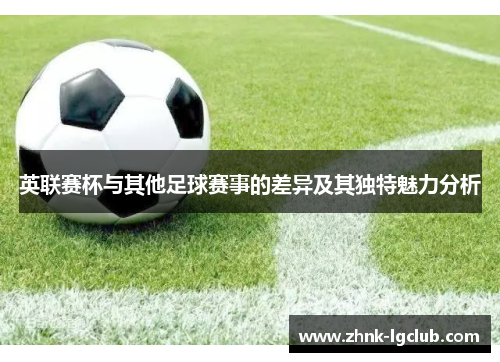 英联赛杯与其他足球赛事的差异及其独特魅力分析