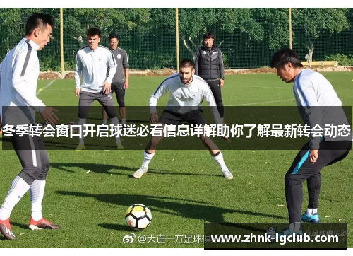 冬季转会窗口开启球迷必看信息详解助你了解最新转会动态 冬季转会窗口开启球迷必看信息详解助你了解最新转会动态