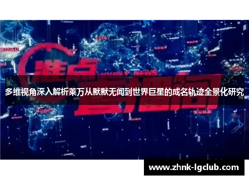 多维视角深入解析莱万从默默无闻到世界巨星的成名轨迹全景化研究