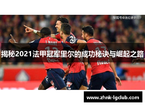 揭秘2021法甲冠军里尔的成功秘诀与崛起之路 揭秘2021法甲冠军里尔的成功秘诀与崛起之路