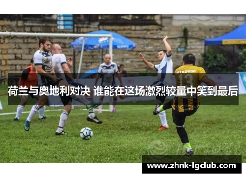 荷兰与奥地利对决 谁能在这场激烈较量中笑到最后