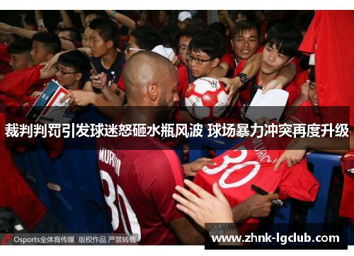裁判判罚引发球迷怒砸水瓶风波 球场暴力冲突再度升级