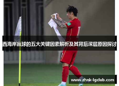 西海岸赢球的五大关键因素解析及其背后深层原因探讨