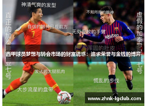 西甲球员梦想与转会市场的财富诱惑:追求荣誉与金钱的博弈 西甲球员梦想与转会市场的财富诱惑:追求荣誉与金钱的博弈