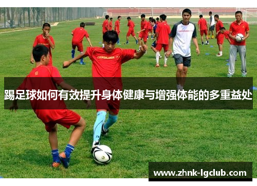 踢足球如何有效提升身体健康与增强体能的多重益处