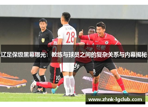 辽足保级黑幕曝光：教练与球员之间的复杂关系与内幕揭秘