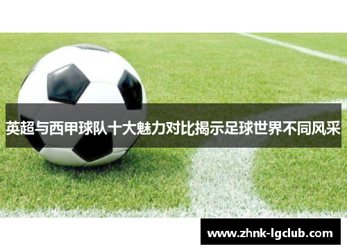 英超与西甲球队十大魅力对比揭示足球世界不同风采