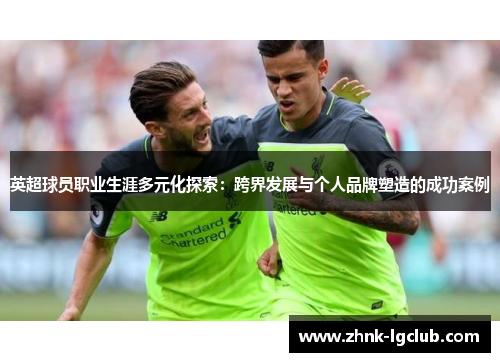 英超球员职业生涯多元化探索：跨界发展与个人品牌塑造的成功案例