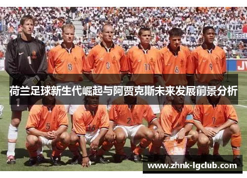 荷兰足球新生代崛起与阿贾克斯未来发展前景分析