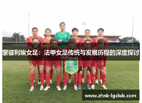 蒙彼利埃女足：法甲女足传统与发展历程的深度探讨