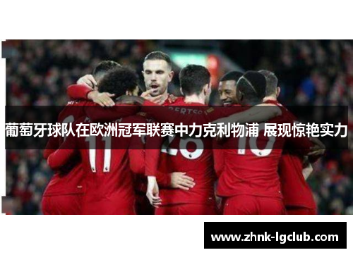 葡萄牙球队在欧洲冠军联赛中力克利物浦 展现惊艳实力