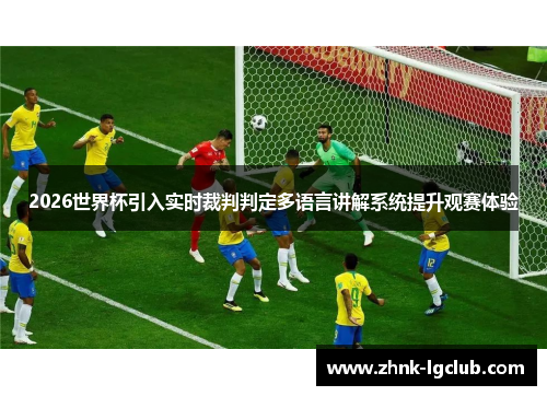 2026世界杯引入实时裁判判定多语言讲解系统提升观赛体验