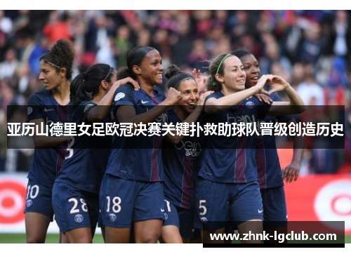 亚历山德里女足欧冠决赛关键扑救助球队晋级创造历史