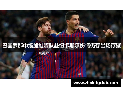 巴塞罗那中场加维随队赴纽卡斯尔伤情仍存出场存疑