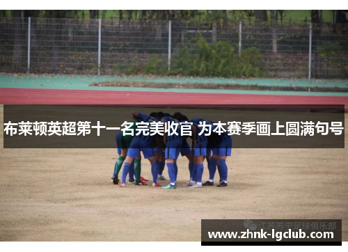 布莱顿英超第十一名完美收官 为本赛季画上圆满句号