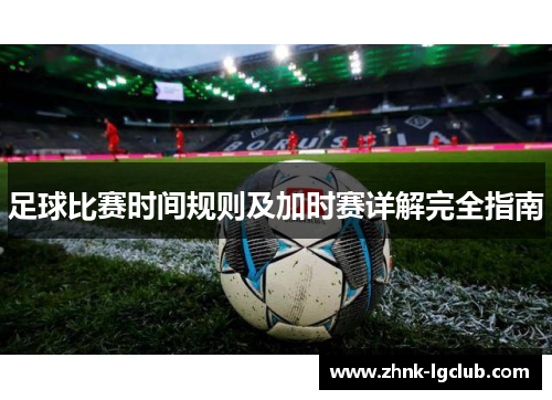 足球比赛时间规则及加时赛详解完全指南 足球比赛时间规则及加时赛详解完全指南