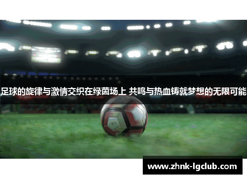足球的旋律与激情交织在绿茵场上 共鸣与热血铸就梦想的无限可能 足球的旋律与激情交织在绿茵场上 共鸣与热血铸就梦想的无限可能