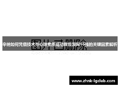 辛纳如何凭借技术与心理素质成功晋级澳网16强的关键因素解析