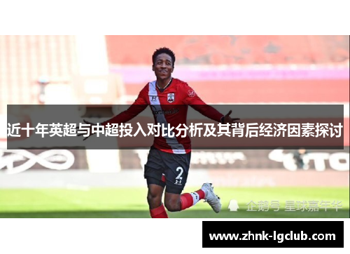 近十年英超与中超投入对比分析及其背后经济因素探讨 近十年英超与中超投入对比分析及其背后经济因素探讨