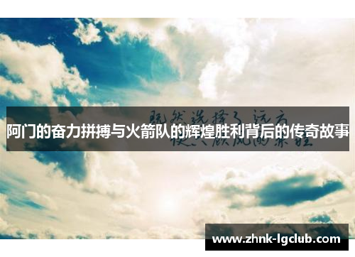 阿门的奋力拼搏与火箭队的辉煌胜利背后的传奇故事 阿门的奋力拼搏与火箭队的辉煌胜利背后的传奇故事