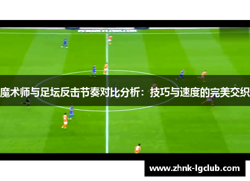 魔术师与足坛反击节奏对比分析：技巧与速度的完美交织